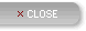CLOSE